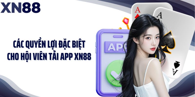 Các quyền lợi đặc biệt cho hội viên tải app XN88